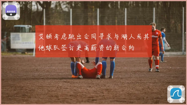 艾顿考虑跳出合同寻求与湖人或其他球队签订更高薪资的新合约