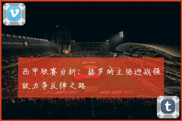西甲联赛分析：赫罗纳主场迎战强敌力争反弹之路