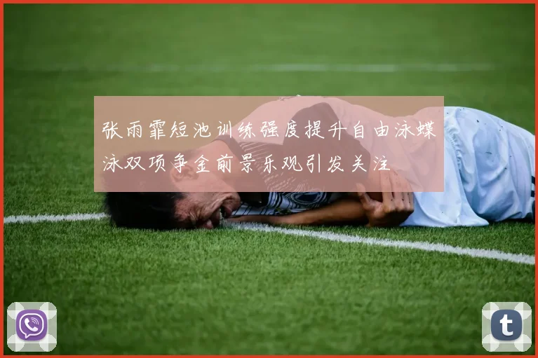 张雨霏短池训练强度提升自由泳蝶泳双项争金前景乐观引发关注