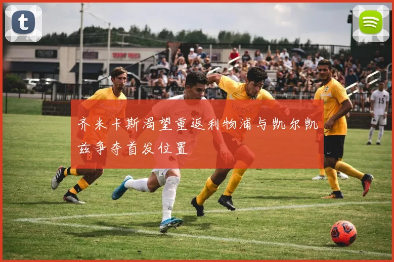 齐米卡斯渴望重返利物浦与凯尔凯兹争夺首发位置