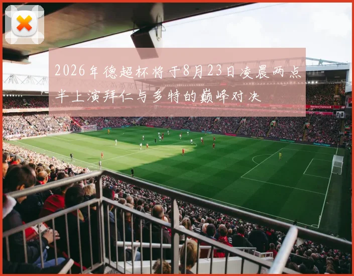 2026年德超杯将于8月23日凌晨两点半上演拜仁与多特的巅峰对决