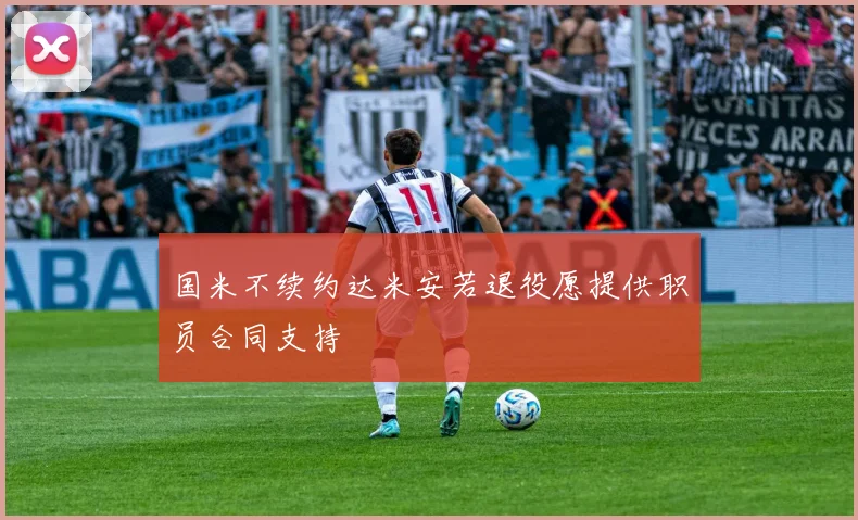 国米不续约达米安若退役愿提供职员合同支持