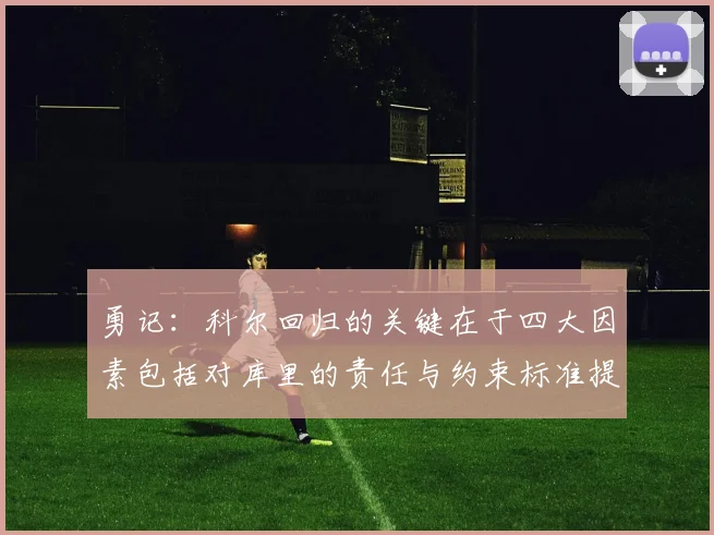 勇记：科尔回归的关键在于四大因素包括对库里的责任与约束标准提升