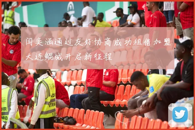 闫奕涵通过友好协商成功租借加盟大连鲲城开启新征程